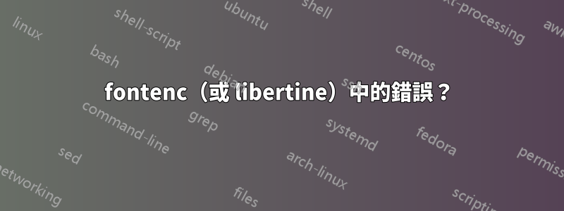 fontenc（或 libertine）中的錯誤？