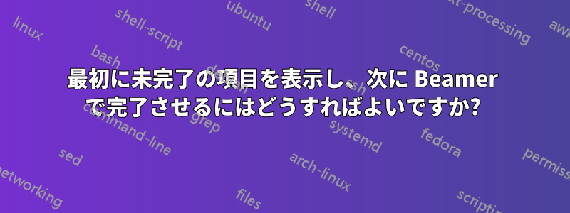 最初に未完了の項目を表示し、次に Beamer で完了させるにはどうすればよいですか?