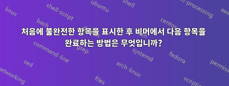 처음에 불완전한 항목을 표시한 후 비머에서 다음 항목을 완료하는 방법은 무엇입니까?