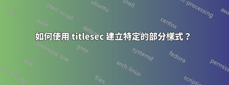 如何使用 titlesec 建立特定的部分樣式？