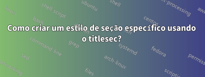 Como criar um estilo de seção específico usando o titlesec?