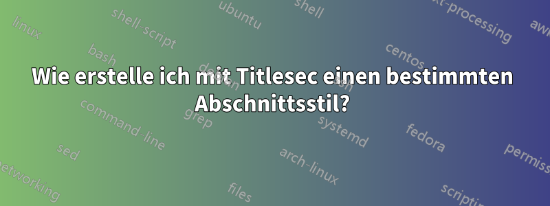 Wie erstelle ich mit Titlesec einen bestimmten Abschnittsstil?