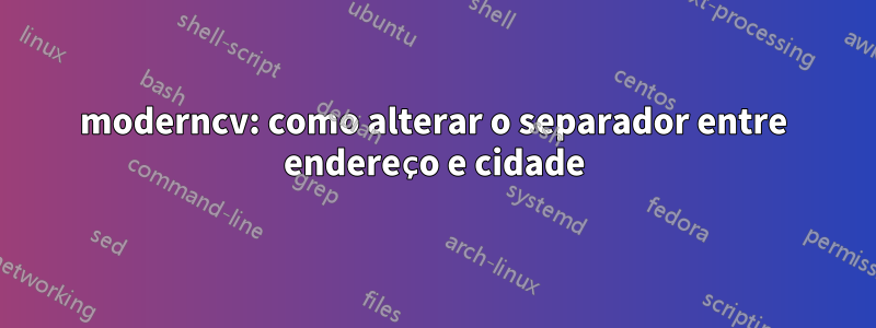 moderncv: como alterar o separador entre endereço e cidade