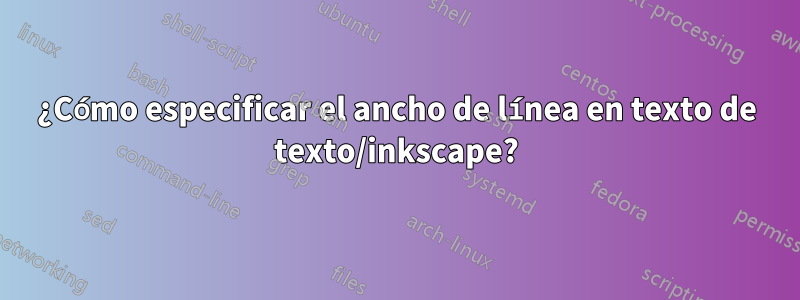 ¿Cómo especificar el ancho de línea en texto de texto/inkscape?