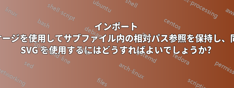 インポート パッケージを使用してサブファイル内の相対パス参照を保持し、同時に SVG を使用するにはどうすればよいでしょうか?