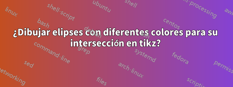 ¿Dibujar elipses con diferentes colores para su intersección en tikz?