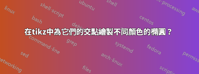 在tikz中為它們的交點繪製不同顏色的橢圓？