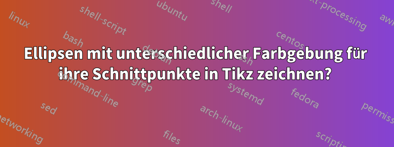 Ellipsen mit unterschiedlicher Farbgebung für ihre Schnittpunkte in Tikz zeichnen?