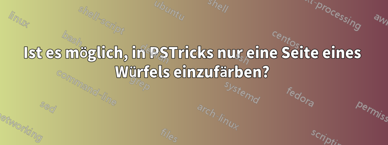 Ist es möglich, in PSTricks nur eine Seite eines Würfels einzufärben?