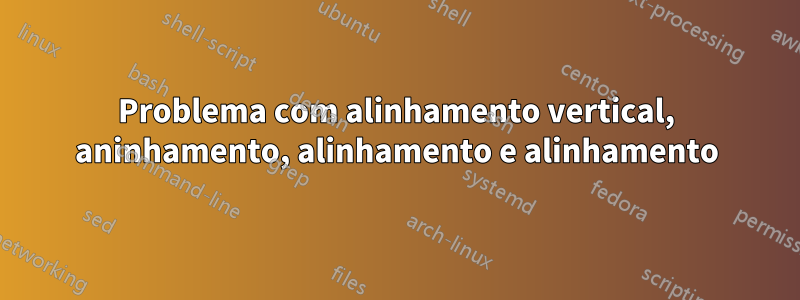 Problema com alinhamento vertical, aninhamento, alinhamento e alinhamento