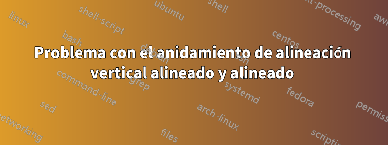 Problema con el anidamiento de alineación vertical alineado y alineado