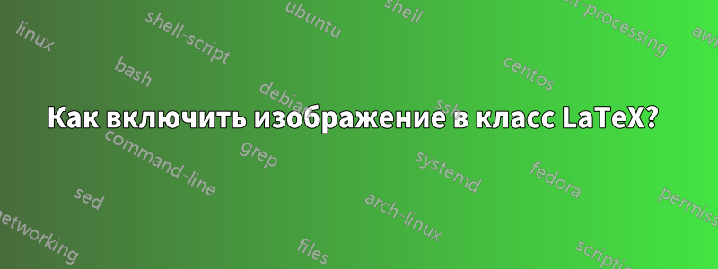 Как включить изображение в класс LaTeX? 