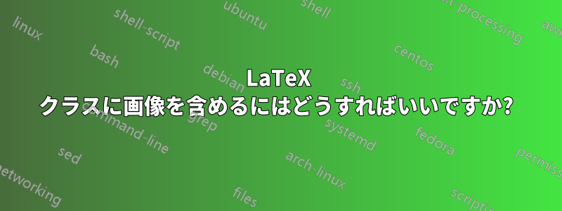 LaTeX クラスに画像を含めるにはどうすればいいですか? 