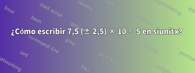 ¿Cómo escribir 7,5 (± 2,5) × 10 − 5 en siunitx?