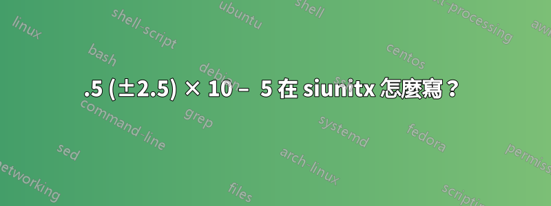 7.5 (±2.5) × 10 − 5 在 siunitx 怎麼寫？