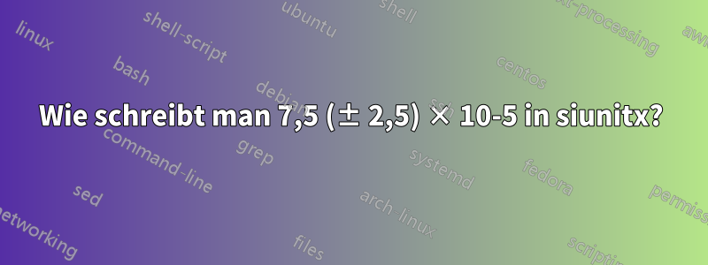 Wie schreibt man 7,5 (± 2,5) × 10-5 in siunitx?