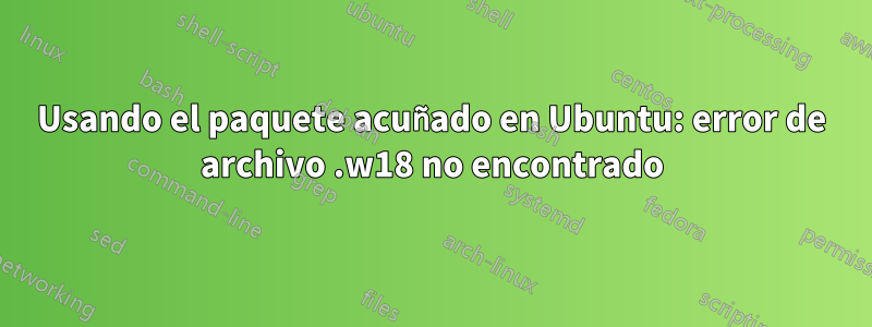 Usando el paquete acuñado en Ubuntu: error de archivo .w18 no encontrado