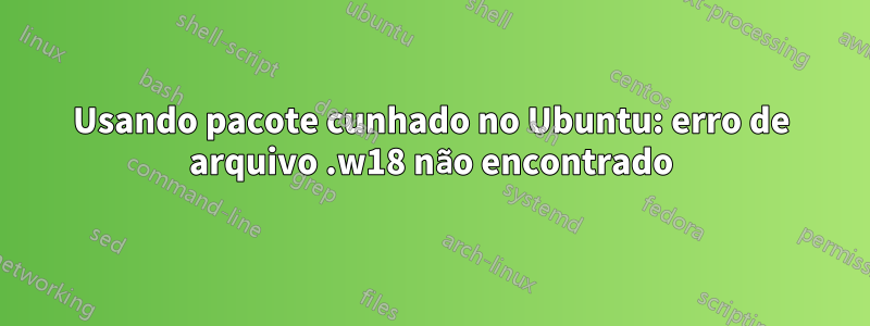 Usando pacote cunhado no Ubuntu: erro de arquivo .w18 não encontrado