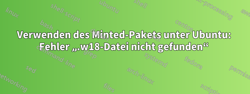 Verwenden des Minted-Pakets unter Ubuntu: Fehler „.w18-Datei nicht gefunden“