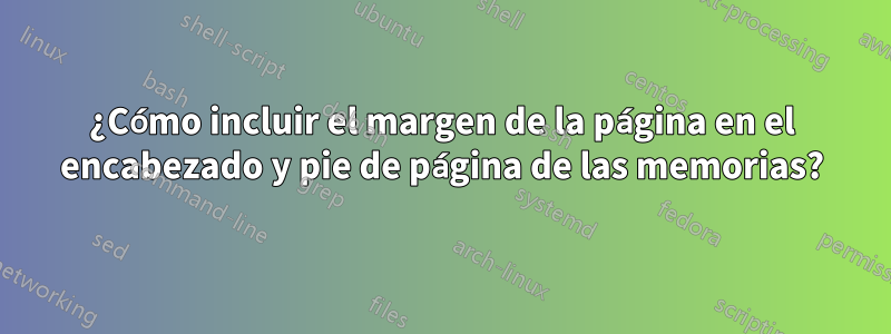 ¿Cómo incluir el margen de la página en el encabezado y pie de página de las memorias?