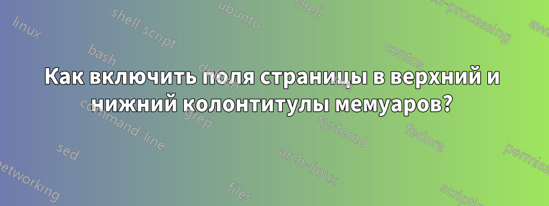 Как включить поля страницы в верхний и нижний колонтитулы мемуаров?