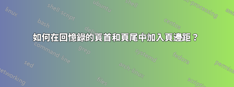 如何在回憶錄的頁首和頁尾中加入頁邊距？