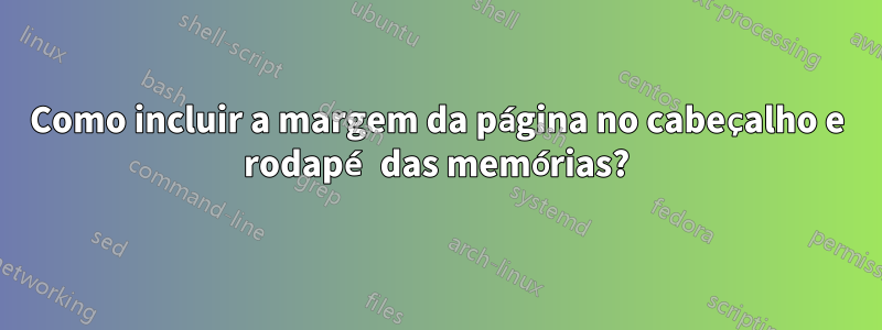 Como incluir a margem da página no cabeçalho e rodapé das memórias?