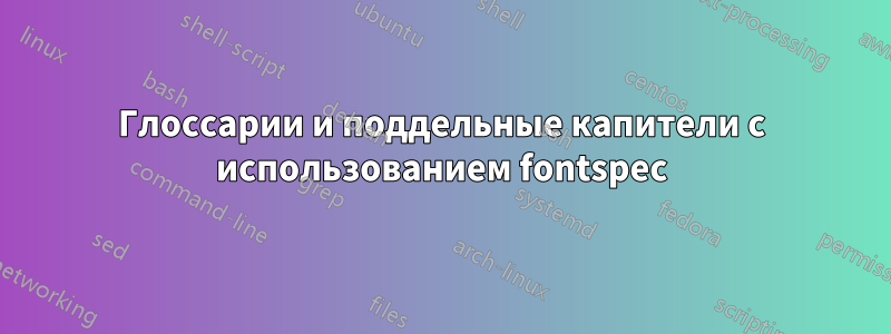 Глоссарии и поддельные капители с использованием fontspec