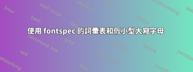 使用 fontspec 的詞彙表和假小型大寫字母