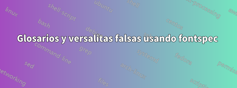 Glosarios y versalitas falsas usando fontspec