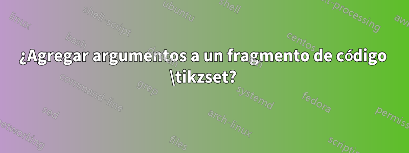 ¿Agregar argumentos a un fragmento de código \tikzset?