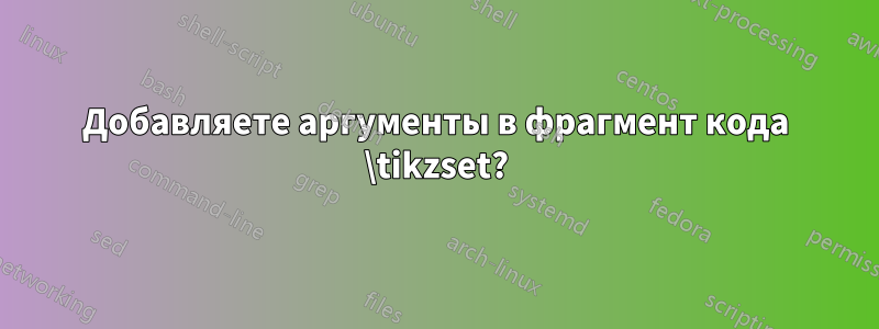 Добавляете аргументы в фрагмент кода \tikzset?