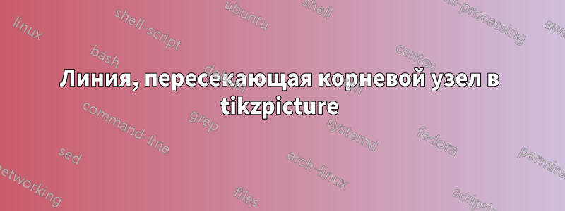 Линия, пересекающая корневой узел в tikzpicture