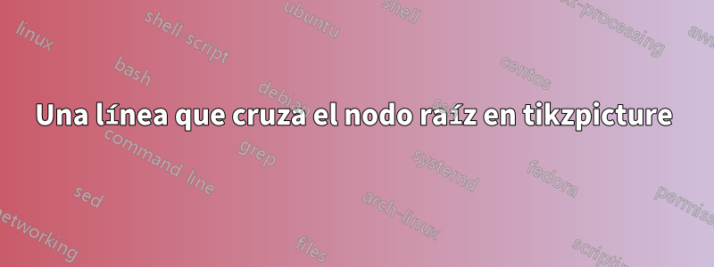 Una línea que cruza el nodo raíz en tikzpicture