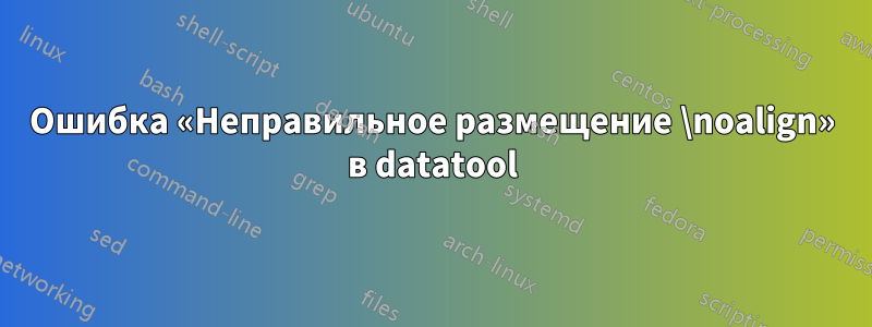 Ошибка «Неправильное размещение \noalign» в datatool