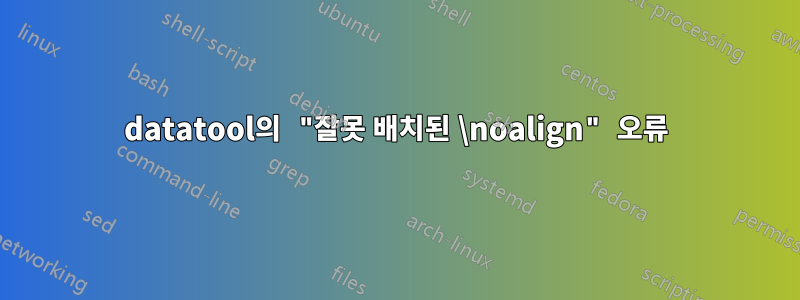 datatool의 "잘못 배치된 \noalign" 오류