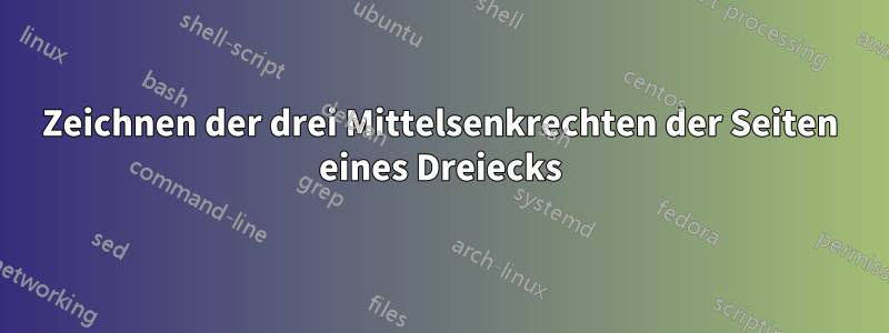 Zeichnen der drei Mittelsenkrechten der Seiten eines Dreiecks