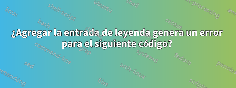 ¿Agregar la entrada de leyenda genera un error para el siguiente código?