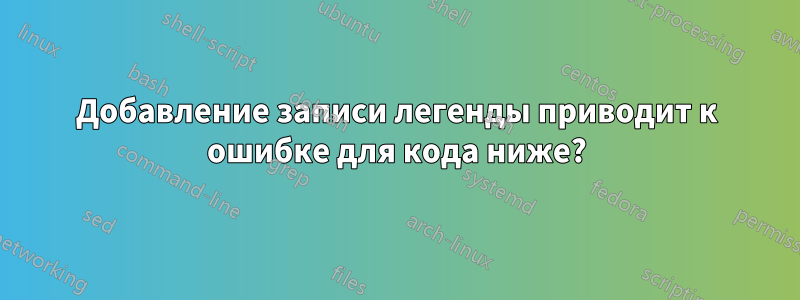 Добавление записи легенды приводит к ошибке для кода ниже?