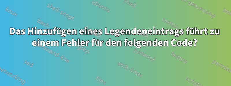 Das Hinzufügen eines Legendeneintrags führt zu einem Fehler für den folgenden Code?