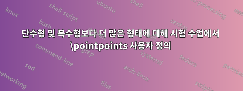 단수형 및 복수형보다 더 많은 형태에 대해 시험 수업에서 \pointpoints 사용자 정의