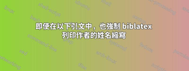 即使在以下引文中，也強制 biblatex 列印作者的姓名縮寫