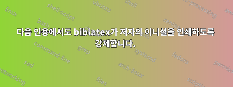 다음 인용에서도 biblatex가 저자의 이니셜을 인쇄하도록 강제합니다.