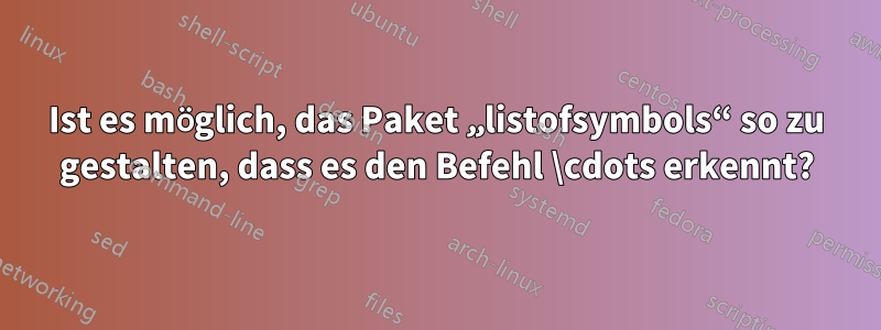 Ist es möglich, das Paket „listofsymbols“ so zu gestalten, dass es den Befehl \cdots erkennt?