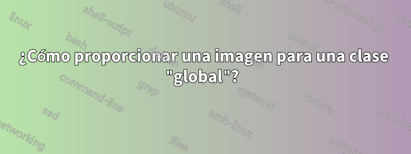 ¿Cómo proporcionar una imagen para una clase "global"? 