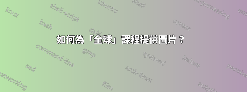 如何為「全球」課程提供圖片？ 