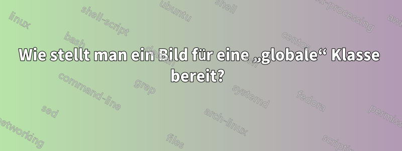 Wie stellt man ein Bild für eine „globale“ Klasse bereit? 