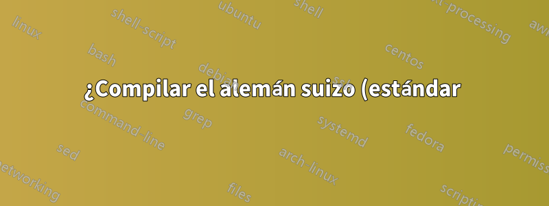 ¿Compilar el alemán suizo (estándar) en LaTeX?