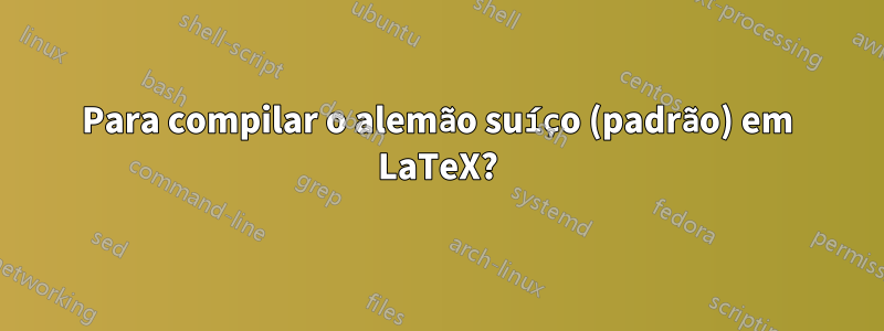 Para compilar o alemão suíço (padrão) em LaTeX?