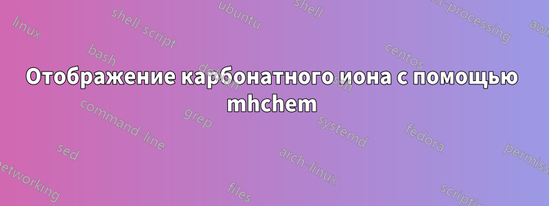 Отображение карбонатного иона с помощью mhchem